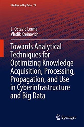 Cover image for Towards Analytical Techniques for Optimizing Knowledge Acquisition, Processing, Propagation, and Use in Cyberinfrastructure and Big Data