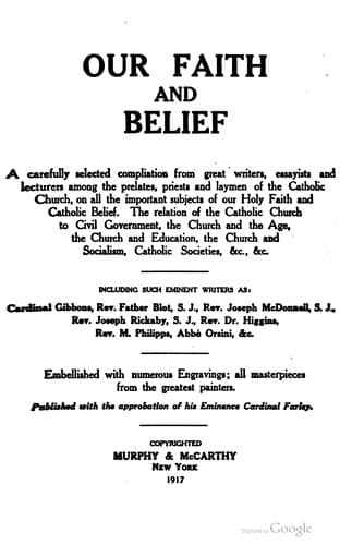 Our faith and belief, a carefully selected compilation from great writers, essayists and lecturers among the prelates, priests and laymen of the Catholic Church, on all important subjects of our Holy Faith and Catholic Belief