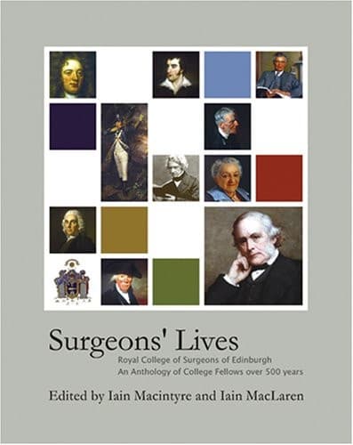 SURGEONS' LIVES: ROYAL COLLEGE OF SURGEONS OF EDINBURGH: AN ANTHOLOGY OF COLLEGE...; ED. BY IAIN MACINTYRE