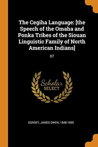The Cegiha Language : [the Speech of the Omaha and Ponka Tribes of the Siouan Linguistic Family of North American Indians]