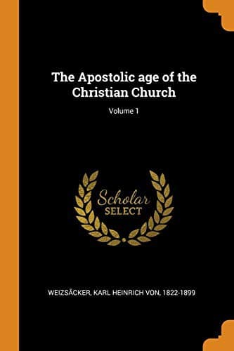 The Apostolic Age of the Christian Church; Volume 1