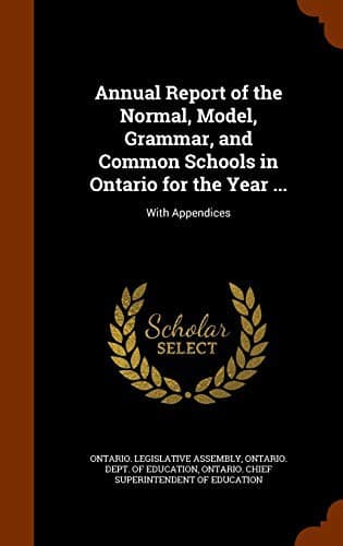 Annual Report of the Normal, Model, Grammar, and Common Schools in Ontario for the Year ...