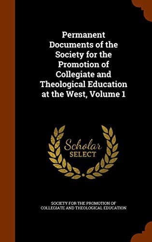 Permanent Documents of the Society for the Promotion of Collegiate and Theological Education at the West, Volume 1