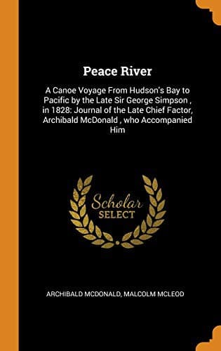 Peace River : A Canoe Voyage from Hudson's Bay to Pacific by the Late Sir George Simpson, in 1828