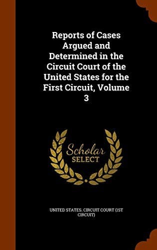Reports of Cases Argued and Determined in the Circuit Court of the United States for the First Circuit, Volume 3
