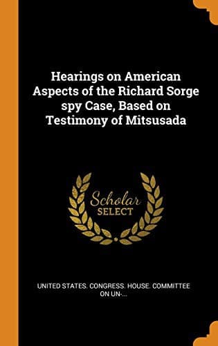 Cover image for Hearings on American Aspects of the Richard Sorge Spy Case, Based on Testimony of Mitsusada