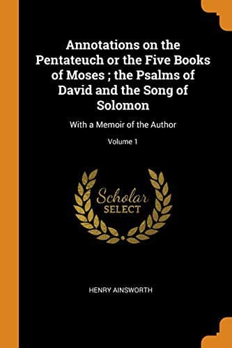 Annotations on the Pentateuch or the Five Books of Moses; The Psalms of David and the Song of Solomon
