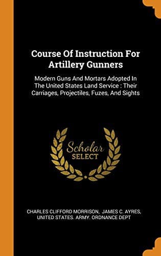 Cover image for Course Of Instruction For Artillery Gunners : Modern Guns And Mortars Adopted In The United States Land Service