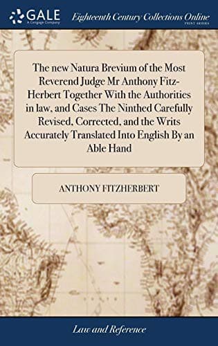 The New Natura Brevium of the Most Reverend Judge MR Anthony Fitz-Herbert Together with the Authorities in Law, and Cases the Ninthed Carefully ... Translated Into English by an Able Hand