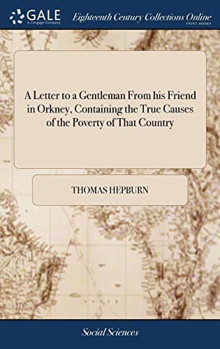 A Letter to a Gentleman from His Friend in Orkney, Containing the True Causes of the Poverty of That Country