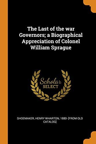 Cover image for The Last of the war Governors; a Biographical Appreciation of Colonel William Sprague