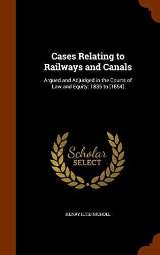 Cases Relating to Railways and Canals : Argued and Adjudged in the Courts of Law and Equity