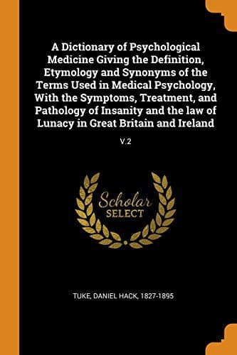 Cover image for A Dictionary of Psychological Medicine Giving the Definition, Etymology and Synonyms of the Terms Used in Medical Psychology, with the Symptoms, ... of Lunacy in Great Britain and Ireland