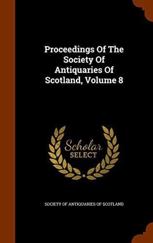 Proceedings Of The Society Of Antiquaries Of Scotland, Volume 8