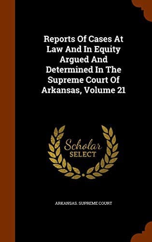 Reports Of Cases At Law And In Equity Argued And Determined In The Supreme Court Of Arkansas, Volume 21