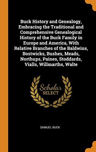 Cover image for Buck History and Genealogy, Embracing the Traditional and Comprehensive Genealogical History of the Buck Family in Europe and America, With Relative ... Paines, Stoddards, Vialls, Willmarths, Walte