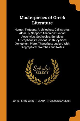 Cover image for Masterpieces of Greek Literature : Homer : Tyrtaeus : Archilochus : Callistratus : Alcaeus : Sappho : Anacreon : Pindar : Aeschylus : Sophocles