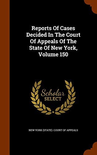 Reports Of Cases Decided In The Court Of Appeals Of The State Of New York, Volume 150