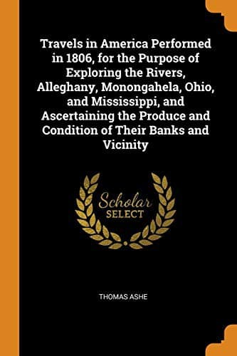 Cover image for Travels in America Performed in 1806, for the Purpose of Exploring the Rivers, Alleghany, Monongahela, Ohio, and Mississippi, and Ascertaining the Produce and Condition of Their Banks and Vicinity
