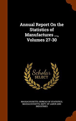 Annual Report On the Statistics of Manufactures ..., Volumes 27-30