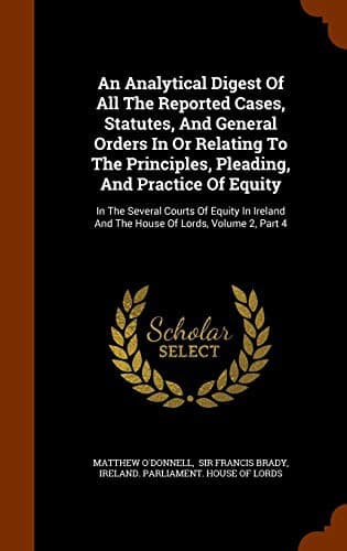 An Analytical Digest Of All The Reported Cases, Statutes, And General Orders In Or Relating To The Principles, Pleading, And Practice Of Equity