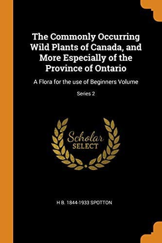 Cover image for The Commonly Occurring Wild Plants of Canada, and More Especially of the Province of Ontario