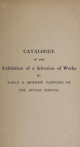 Catalogue of the exhibition of a selection of works by early and modern painters of the Dutch school