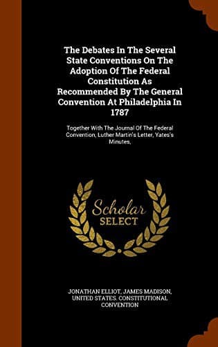 Cover image for The Debates In The Several State Conventions On The Adoption Of The Federal Constitution As Recommended By The General Convention At Philadelphia In ... Luther Martin's Letter, Yates's Minutes,