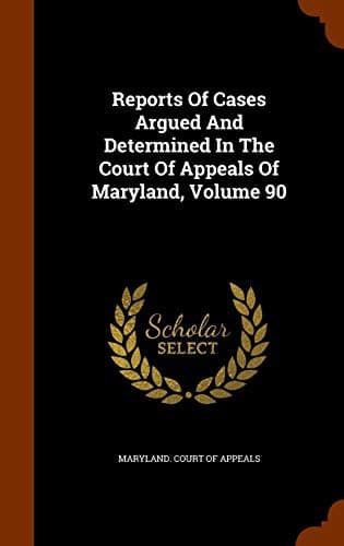Reports Of Cases Argued And Determined In The Court Of Appeals Of Maryland, Volume 90