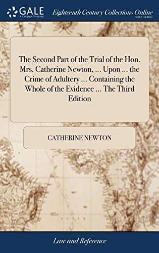 The Second Part of the Trial of the Hon. Mrs. Catherine Newton, ... Upon ... the Crime of Adultery ... Containing the Whole of the Evidence ... the Third Edition