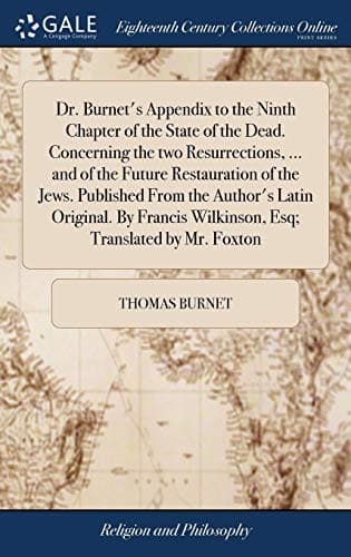 Dr. Burnet's Appendix to the Ninth Chapter of the State of the Dead. Concerning the two Resurrections, ... and of the Future Restauration of the Jews. ... Wilkinson, Esq; Translated by Mr. Foxton
