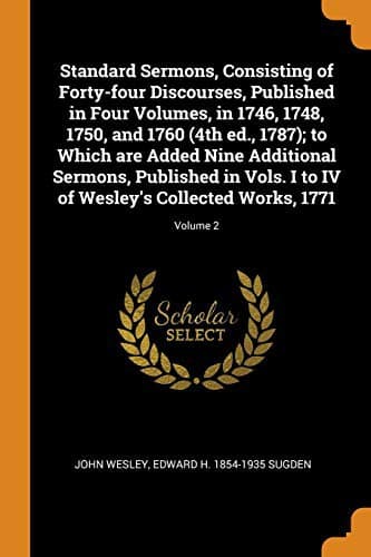 Standard Sermons, Consisting of Forty-four Discourses, Published in Four Volumes, in 1746, 1748, 1750, and 1760 ; to Which are Added ... of Wesley's Collected Works, 1771; Volume 2