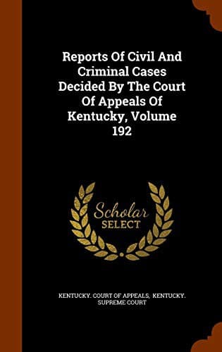 Reports Of Civil And Criminal Cases Decided By The Court Of Appeals Of Kentucky, Volume 192
