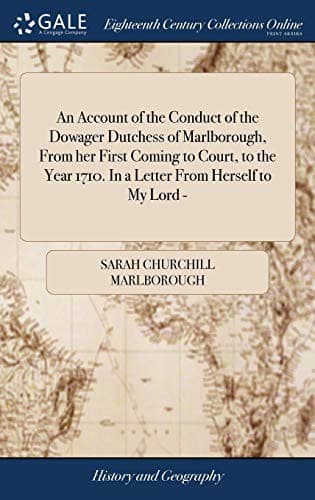 An Account of the Conduct of the Dowager Dutchess of Marlborough, from Her First Coming to Court, to the Year 1710. in a Letter from Herself to My Lord -