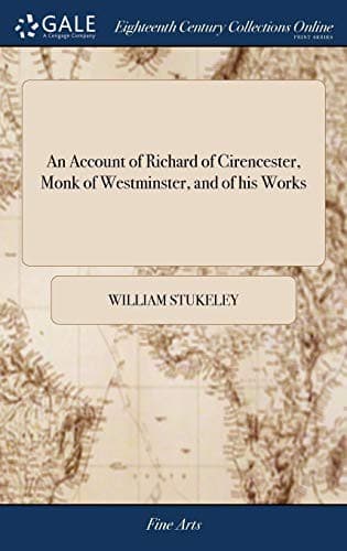 An Account of Richard of Cirencester, Monk of Westminster, and of His Works