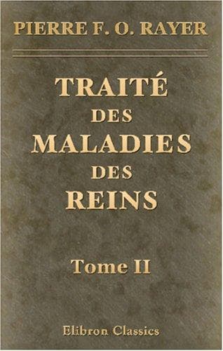 Traité des maladies des reins et des altérations de la sécrétion urinaire, étudiées en elles-mêmes et dans leurs rapports avec les maladies des uretères, de la vessie, de la prostate, etc