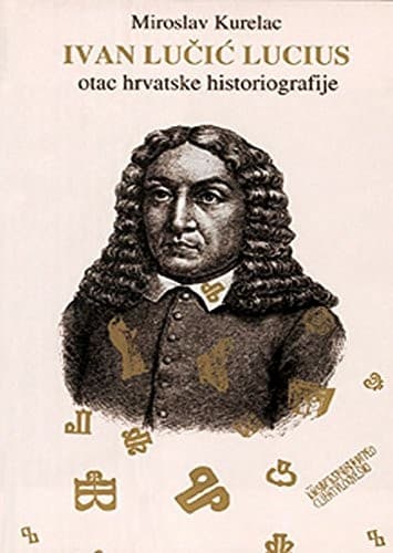 Ivan Lučić Lucius : otác hrvatske historiografije