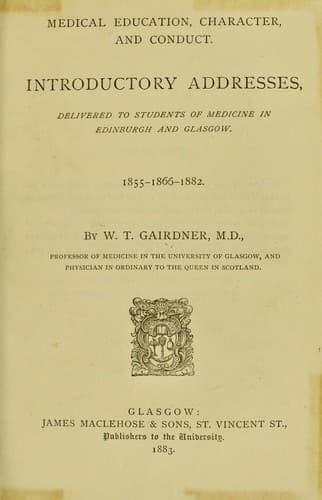 Medical education, character, and conduct : introductory addresses, delivered to students of medicine in Edinburgh and Glasgow, 1855-1866-1882