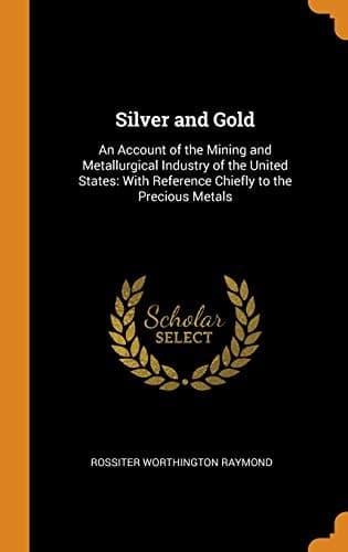 Silver and Gold : An Account of the Mining and Metallurgical Industry of the United States