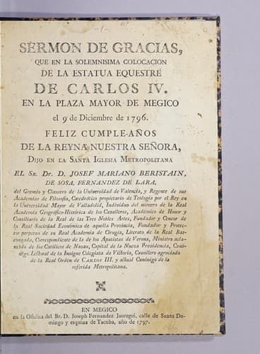 Sermon de gracias, que en la solemnisima colocacion de la estatua esquestre de Carlos IV. en la Plaza Mayor de Megico el 9 de diciembre de 1796. feliz cumpleaños de la Reyna nuestra señora