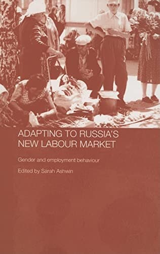 ADAPTING TO RUSSIA'S NEW LABOUR MARKET: GENDER AND EMPLOYMENT BEHAVIOUR; ED. BY SARAH ASHWIN
