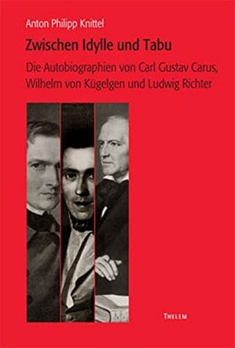 Zwischen Idylle und Tabu: die Autobiographien von Carl Gustav Carus, Wilhelm von K ugelgen und Ludwig Richter