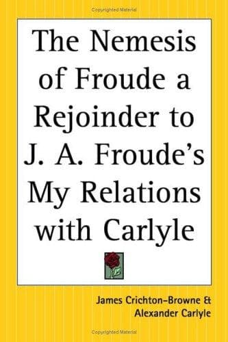 The Nemesis Of Froude A Rejoinder To J. A. Froude's My Relations With Carlyle