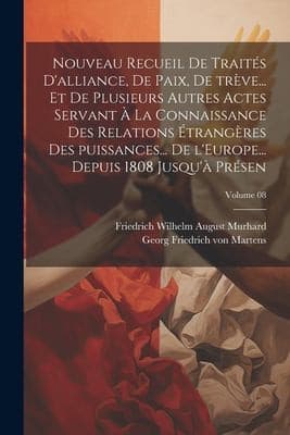 Nouveau Recueil de Traités d'alliance, de Paix, de Trève... et de Plusieurs Autres Actes Servant à la Connaissance des Relations étrangères des Puissances... de l'Europe... Depuis 1808 Jusqu'à Présen; Volume 08