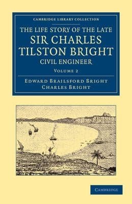 The life story of the late Sir Charles Tilston Bright, civil engineer