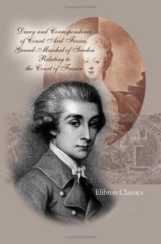 Diary and Correspondence of Count Axel Fersen, Grand-Marshal of Sweden Relating to the Court of France