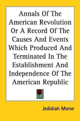 Cover image for Annals of the American Revolution or a Record of the Causes and Events Which Produced and Terminated in the Establishment and Independence of the American Republic