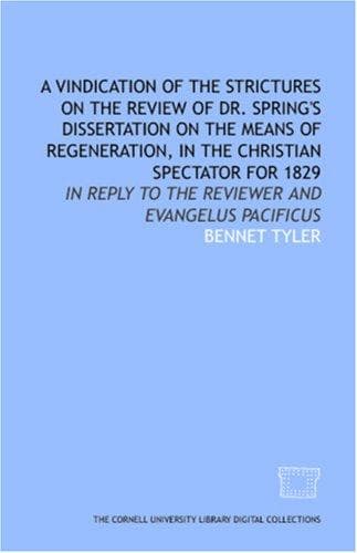 A Vindication of the Strictures on the Review of Dr. Spring\'s Dissertation on the means of regeneration, in the Christian spectator for 1829