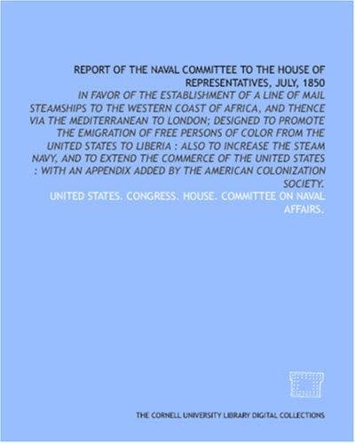 Report of the Naval Committee to the House of Representatives, July, 1850: in favor of the establishment of a line of mail steamships to the western coast ... States to Liberia