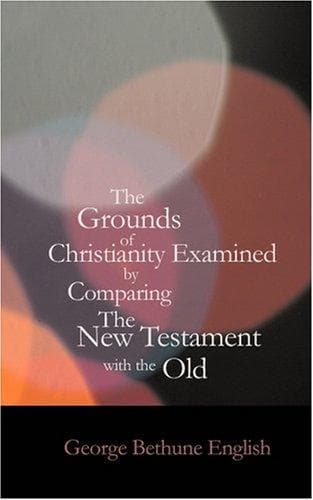 The Grounds of Christianity Examined by Comparing The New Testament with the Old